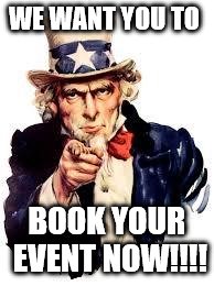 We Want you | WE WANT YOU TO; BOOK YOUR EVENT NOW!!!! | image tagged in we want you | made w/ Imgflip meme maker