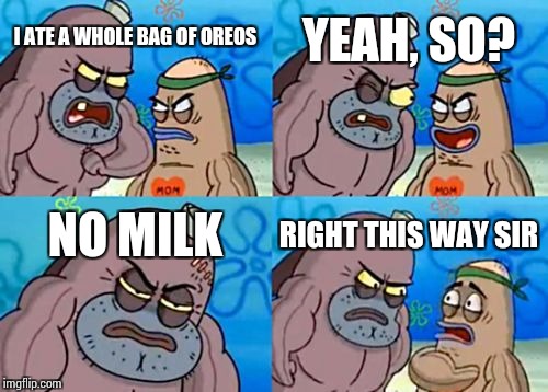 How Tough Are You Meme | YEAH, SO? I ATE A WHOLE BAG OF OREOS; NO MILK; RIGHT THIS WAY SIR | image tagged in memes,how tough are you | made w/ Imgflip meme maker