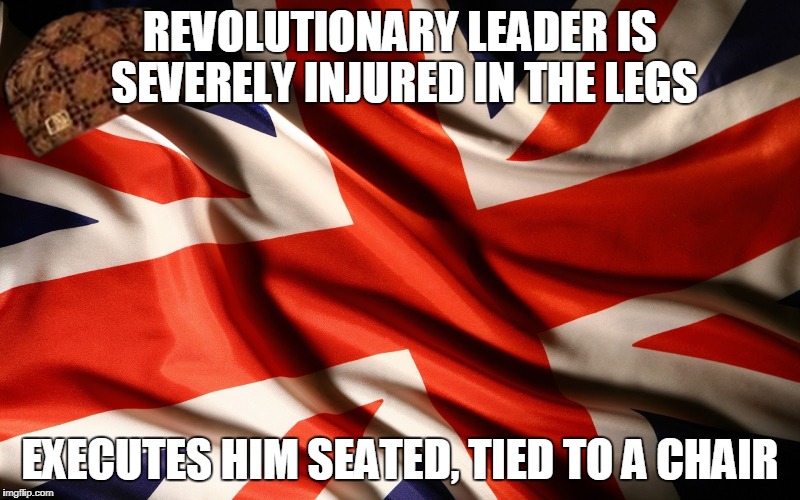 James Connolly was also shot seated due to injuries he sustained during the 6-day skirmish between the rebels and the English. | REVOLUTIONARY LEADER IS SEVERELY INJURED IN THE LEGS; EXECUTES HIM SEATED, TIED TO A CHAIR | image tagged in british flag,scumbag,scumbag england | made w/ Imgflip meme maker