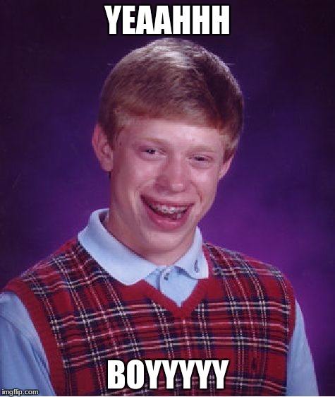 Bad Luck Brian | YEAAHHH; BOYYYYY | image tagged in memes,bad luck brian | made w/ Imgflip meme maker