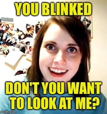 YOU BLINKED DON'T YOU WANT TO LOOK AT ME? | made w/ Imgflip meme maker