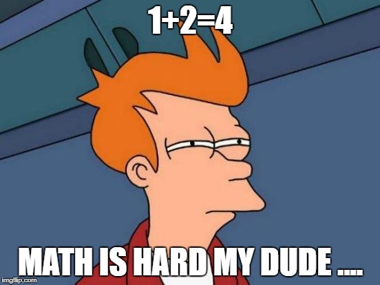 Futurama Fry Meme | 1+2=4; MATH IS HARD MY DUDE .... | image tagged in memes,futurama fry | made w/ Imgflip meme maker