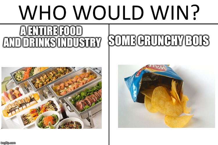 Who would win | SOME CRUNCHY BOIS; A ENTIRE FOOD AND DRINKS INDUSTRY | image tagged in memes | made w/ Imgflip meme maker