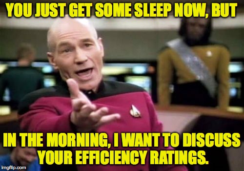 Picard Wtf Meme | YOU JUST GET SOME SLEEP NOW, BUT IN THE MORNING, I WANT TO DISCUSS YOUR EFFICIENCY RATINGS. | image tagged in memes,picard wtf | made w/ Imgflip meme maker