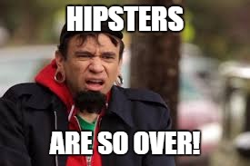 HIPSTERS ARE SO OVER! | made w/ Imgflip meme maker