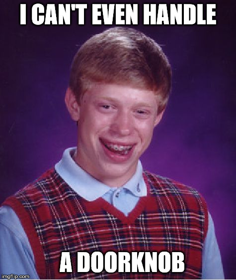 Bad Luck Brian Meme | I CAN'T EVEN HANDLE A DOORKNOB | image tagged in memes,bad luck brian | made w/ Imgflip meme maker