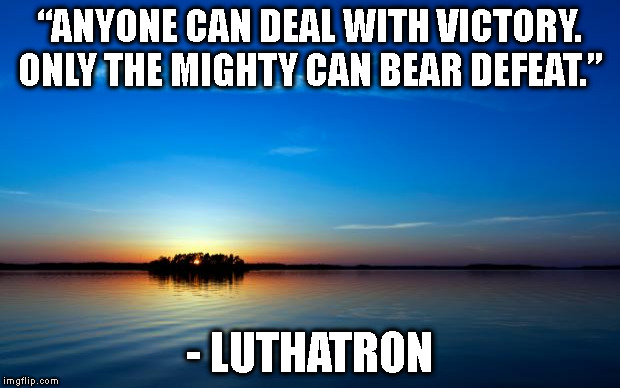 Inspirational Quote | “ANYONE CAN DEAL WITH VICTORY. ONLY THE MIGHTY CAN BEAR DEFEAT.”; - LUTHATRON | image tagged in inspirational quote | made w/ Imgflip meme maker