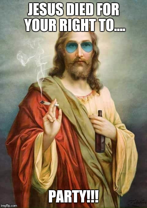 JESUS DIED FOR YOUR RIGHT TO.... PARTY!!! | image tagged in party jesus | made w/ Imgflip meme maker