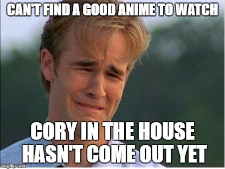90's Anime Fan Problems |  CAN'T FIND A GOOD ANIME TO WATCH; CORY IN THE HOUSE HASN'T COME OUT YET | image tagged in 90s problems,anime,cory in the house | made w/ Imgflip meme maker
