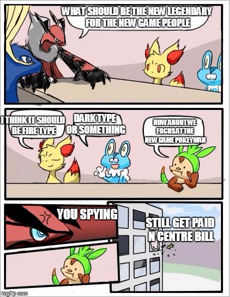 spy pokemon version | WHAT SHOULD BE THE NEW LEGENDARY FOR THE NEW GAME PEOPLE; DARK TYPE OR SOMETHING; I THINK IT SHOULD BE FIRE TYPE; HOW ABOUT WE FOCUS AT THE NEW GAME POKEYMAN; YOU SPYING; STILL GET PAID N CENTRE BILL | image tagged in pokemon board meeting | made w/ Imgflip meme maker