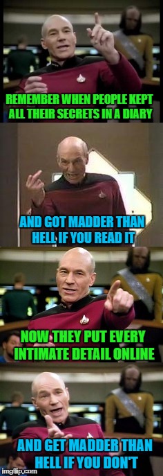 If I want to know every detail about your life, I would probably be more active in it... | REMEMBER WHEN PEOPLE KEPT ALL THEIR SECRETS IN A DIARY; AND GOT MADDER THAN HELL IF YOU READ IT; NOW THEY PUT EVERY INTIMATE DETAIL ONLINE; AND GET MADDER THAN HELL IF YOU DON'T | image tagged in picard,memes,social media,too much info,funny,i don't want to know | made w/ Imgflip meme maker