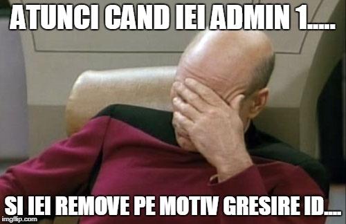 Captain Picard Facepalm Meme | ATUNCI CAND IEI ADMIN 1..... SI IEI REMOVE PE MOTIV GRESIRE ID.... | image tagged in memes,captain picard facepalm | made w/ Imgflip meme maker