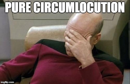 Captain Picard Facepalm Meme | PURE CIRCUMLOCUTION | image tagged in memes,captain picard facepalm | made w/ Imgflip meme maker