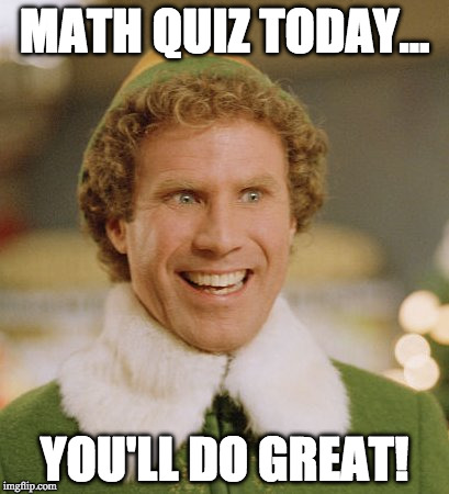 Buddy The Elf Meme | MATH QUIZ TODAY... YOU'LL DO GREAT! | image tagged in memes,buddy the elf | made w/ Imgflip meme maker
