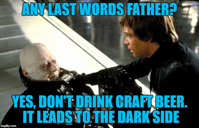 Darth Vader's Last Words | ANY LAST WORDS FATHER? YES, DON'T DRINK CRAFT BEER. IT LEADS TO THE DARK SIDE | image tagged in darth vader's last words,memes,meme,craft beer | made w/ Imgflip meme maker