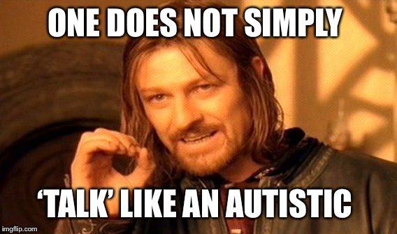 One Does Not Simply Meme | ONE DOES NOT SIMPLY; ‘TALK’ LIKE AN AUTISTIC | image tagged in memes,one does not simply | made w/ Imgflip meme maker