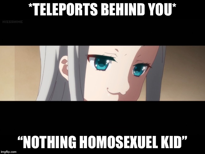 Scariest thing to have teleported behind you | *TELEPORTS BEHIND YOU*; “NOTHING HOMOSEXUEL KID” | image tagged in teleport,funny meme | made w/ Imgflip meme maker