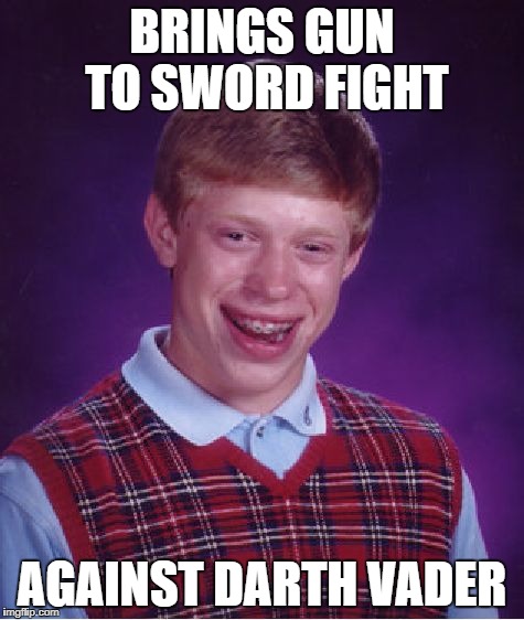 Bad Luck Brian Meme | BRINGS GUN TO SWORD FIGHT AGAINST DARTH VADER | image tagged in memes,bad luck brian | made w/ Imgflip meme maker