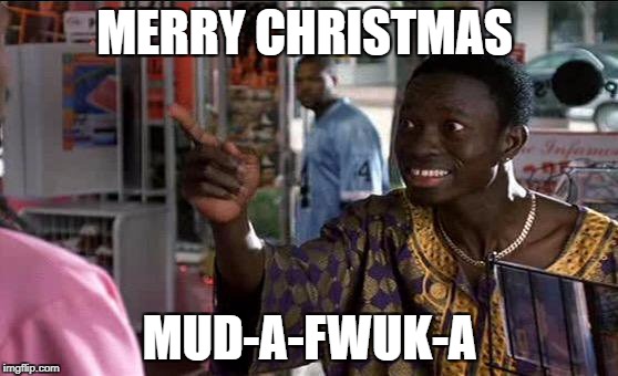 Merry Christmas | MERRY CHRISTMAS; MUD-A-FWUK-A | image tagged in friday,comedy,dark humor,christmas,happy holidays | made w/ Imgflip meme maker