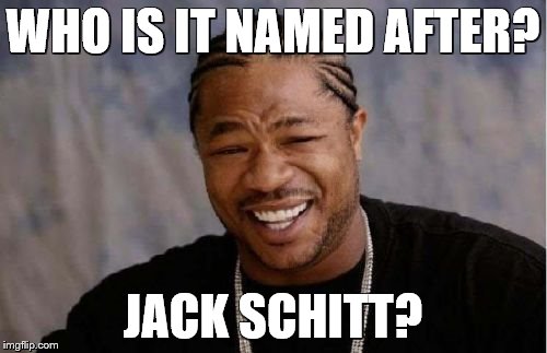 Yo Dawg Heard You Meme | WHO IS IT NAMED AFTER? JACK SCHITT? | image tagged in memes,yo dawg heard you | made w/ Imgflip meme maker