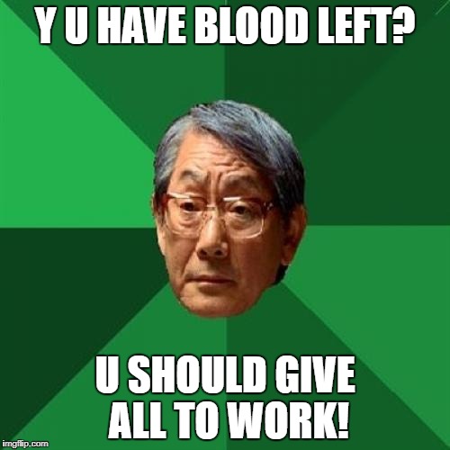 Y U HAVE BLOOD LEFT? U SHOULD GIVE ALL TO WORK! | made w/ Imgflip meme maker