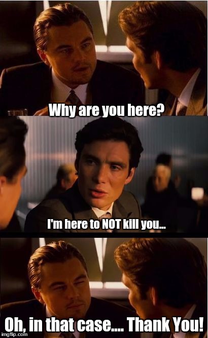 Fake Out in Inception | Why are you here? I'm here to NOT kill you... Oh, in that case.... Thank You! | image tagged in inception | made w/ Imgflip meme maker