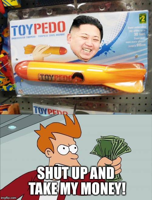 North Korea Toys "R" Us | SHUT UP AND TAKE MY MONEY! | image tagged in north korea,shut up and take my money fry | made w/ Imgflip meme maker