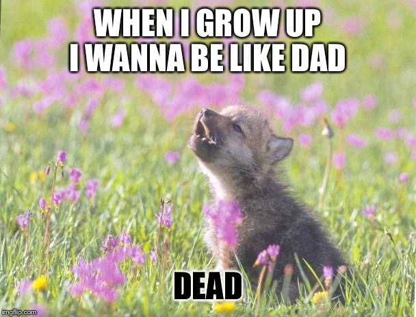 Baby Insanity Wolf | WHEN I GROW UP I WANNA BE LIKE DAD; DEAD | image tagged in memes,baby insanity wolf | made w/ Imgflip meme maker