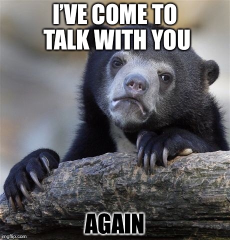 Confession Bear Meme | I’VE COME TO TALK WITH YOU AGAIN | image tagged in memes,confession bear | made w/ Imgflip meme maker