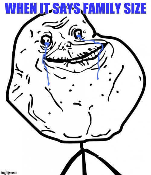 Eating alone by yourself | WHEN IT SAYS FAMILY SIZE | image tagged in forever alone | made w/ Imgflip meme maker