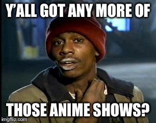 Y'all Got Any More Of That Meme | Y’ALL GOT ANY MORE OF THOSE ANIME SHOWS? | image tagged in memes,yall got any more of | made w/ Imgflip meme maker