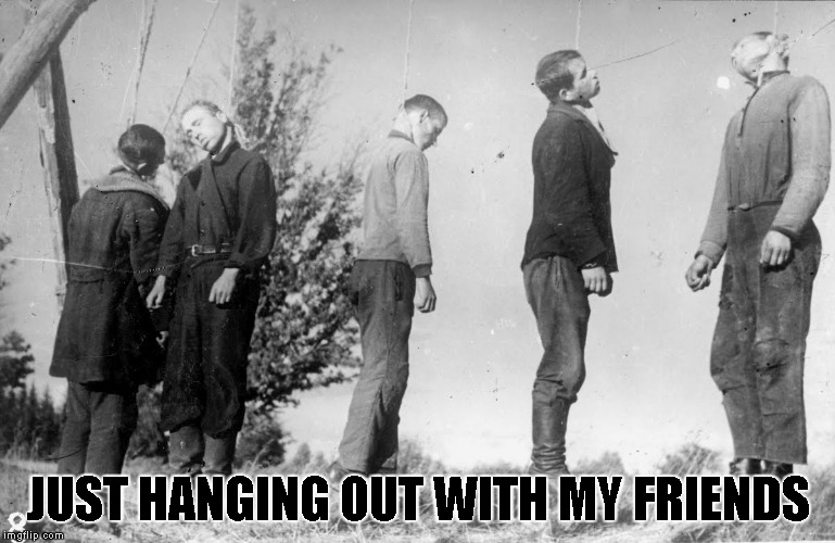 Seems like they're having a great time... Brutal Week,December 18th-25th by PowerMetalhead,The_Hetalian_ninja and KenJ | JUST HANGING OUT WITH MY FRIENDS | image tagged in memes,hanging,hanging out,powermetalhead,brutal week,death | made w/ Imgflip meme maker