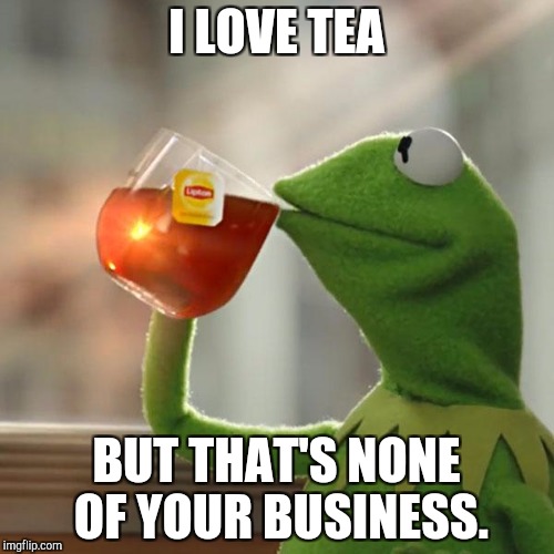 Tea | I LOVE TEA; BUT THAT'S NONE OF YOUR BUSINESS. | image tagged in memes,but thats none of my business,kermit the frog,tea | made w/ Imgflip meme maker