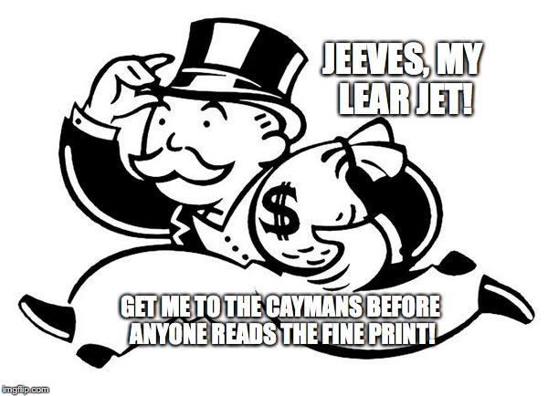 Trickle Don't | JEEVES, MY LEAR JET! GET ME TO THE CAYMANS BEFORE ANYONE READS THE FINE PRINT! | image tagged in monopoly man,trickle down,cayman islands,bobcrespodotcom | made w/ Imgflip meme maker