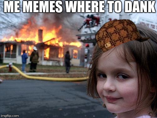 Disaster Girl | ME MEMES WHERE TO DANK | image tagged in memes,disaster girl,scumbag | made w/ Imgflip meme maker