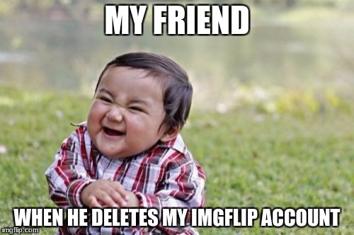 Evil Toddler | MY FRIEND; WHEN HE DELETES MY IMGFLIP ACCOUNT | image tagged in memes,evil toddler | made w/ Imgflip meme maker