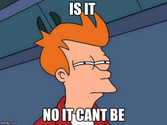 Futurama Fry | IS IT; NO IT CANT BE | image tagged in memes,futurama fry | made w/ Imgflip meme maker