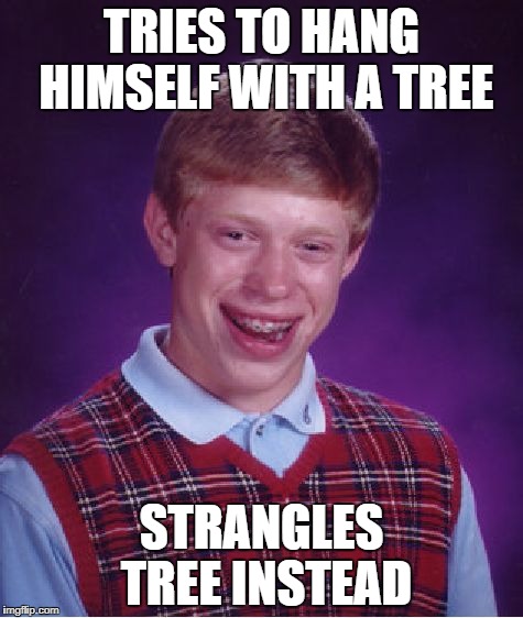 Bad Luck Brian Meme | TRIES TO HANG HIMSELF WITH A TREE; STRANGLES TREE INSTEAD | image tagged in memes,bad luck brian | made w/ Imgflip meme maker