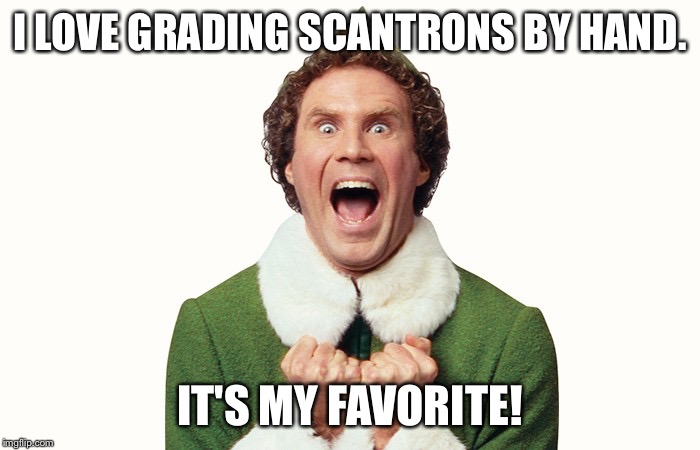 Buddy the elf excited | I LOVE GRADING SCANTRONS BY HAND. IT'S MY FAVORITE! | image tagged in buddy the elf excited | made w/ Imgflip meme maker