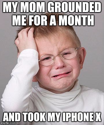 First World Problems Kid | MY MOM GROUNDED ME FOR A MONTH; AND TOOK MY IPHONE X | image tagged in first world problems kid | made w/ Imgflip meme maker