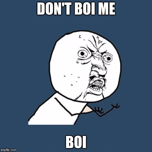 Y U No | DON'T BOI ME; BOI | image tagged in memes,y u no | made w/ Imgflip meme maker