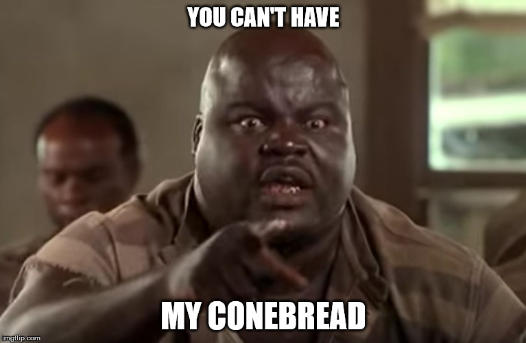 Cornbread | YOU CAN'T HAVE; MY CONEBREAD | image tagged in cornbread | made w/ Imgflip meme maker