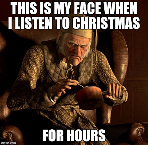 Scumbag Scrooge | THIS IS MY FACE WHEN I LISTEN TO CHRISTMAS; FOR HOURS | image tagged in scumbag scrooge | made w/ Imgflip meme maker