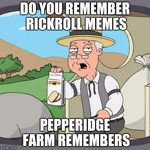 Pepperidge Farm Remembers Meme | DO YOU REMEMBER RICKROLL MEMES; PEPPERIDGE FARM REMEMBERS | image tagged in memes,pepperidge farm remembers | made w/ Imgflip meme maker