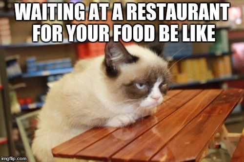 Grumpy Cat Table Meme | WAITING AT A RESTAURANT FOR YOUR FOOD BE LIKE | image tagged in memes,grumpy cat table,grumpy cat | made w/ Imgflip meme maker