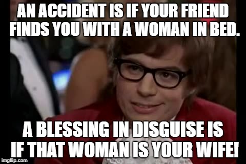 I Too Like To Live Dangerously | AN ACCIDENT IS IF YOUR FRIEND FINDS YOU WITH A WOMAN IN BED. A BLESSING IN DISGUISE IS IF THAT WOMAN IS YOUR WIFE! | image tagged in memes,i too like to live dangerously | made w/ Imgflip meme maker