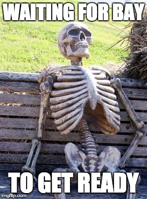 Waiting Skeleton Meme | WAITING FOR BAY; TO GET READY | image tagged in memes,waiting skeleton | made w/ Imgflip meme maker
