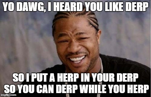 Jacks memes | YO DAWG, I HEARD YOU LIKE DERP; SO I PUT A HERP IN YOUR DERP SO YOU CAN DERP WHILE YOU HERP | image tagged in memes,yo dawg heard you | made w/ Imgflip meme maker