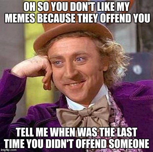Creepy Condescending Wonka | OH SO YOU DON'T LIKE MY MEMES BECAUSE THEY OFFEND YOU; TELL ME WHEN WAS THE LAST TIME YOU DIDN'T OFFEND SOMEONE | image tagged in memes,creepy condescending wonka | made w/ Imgflip meme maker