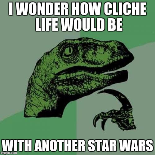 Philosoraptor Meme | I WONDER HOW CLICHE LIFE WOULD BE; WITH ANOTHER STAR WARS | image tagged in memes,philosoraptor | made w/ Imgflip meme maker